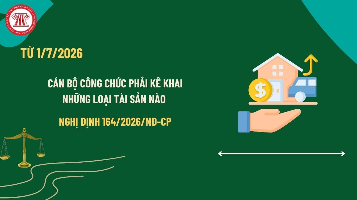 Cán bộ có bắt buộc phải kê khai tài khoản ngân hàng, sổ tiết kiệm từ 01/7/2026? Giải mã quy định mới nhất tại Nghị định 164/2026/NĐ-CP
